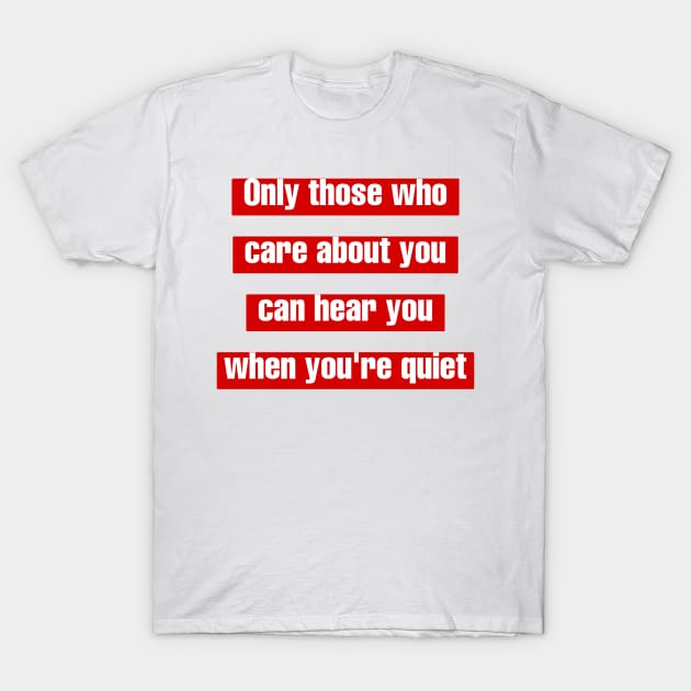 Only those who care about you, can hear you when you're quiet. T-Shirt by LineLyrics